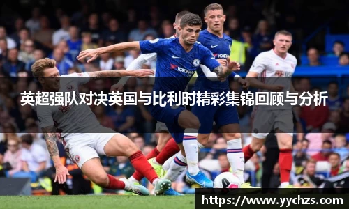 英超强队对决英国与比利时精彩集锦回顾与分析