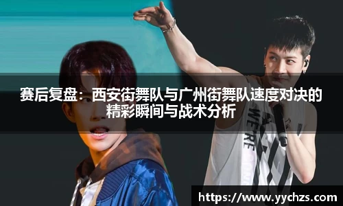 赛后复盘：西安街舞队与广州街舞队速度对决的精彩瞬间与战术分析